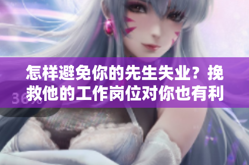 怎样避免你的先生失业？挽救他的工作岗位对你也有利
