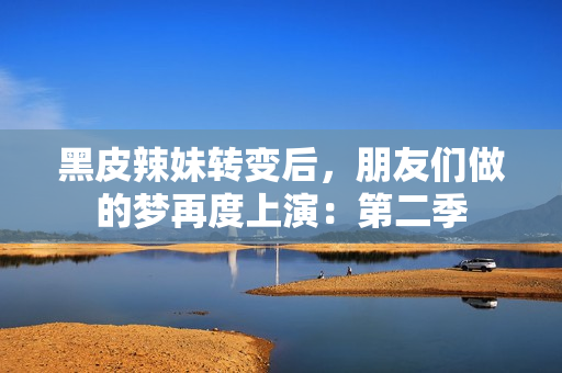 黑皮辣妹转变后，朋友们做的梦再度上演：第二季