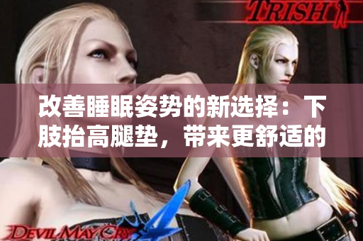 改善睡眠姿势的新选择：下肢抬高腿垫，带来更舒适的睡眠体验