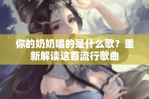 你的奶奶唱的是什么歌？重新解读这首流行歌曲