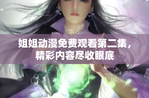 姐姐动漫免费观看第二集，精彩内容尽收眼底