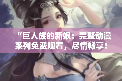 “巨人族的新娘：完整动漫系列免费观看，尽情畅享！”