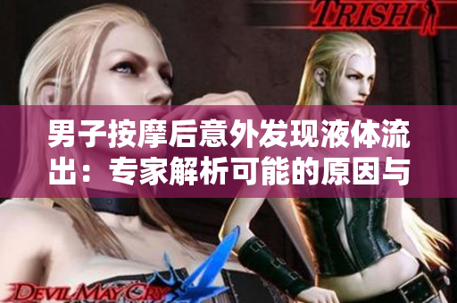 男子按摩后意外发现液体流出：专家解析可能的原因与应对措施
