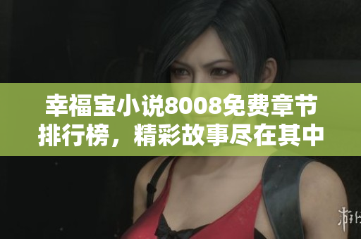幸福宝小说8008免费章节排行榜，精彩故事尽在其中