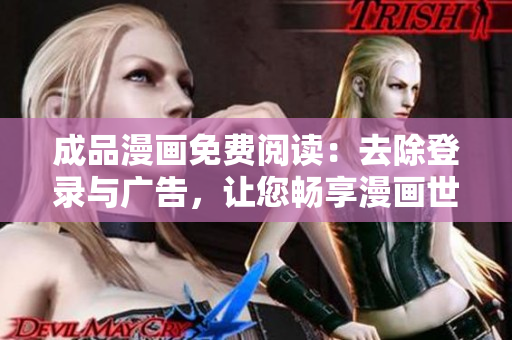 成品漫画免费阅读：去除登录与广告，让您畅享漫画世界