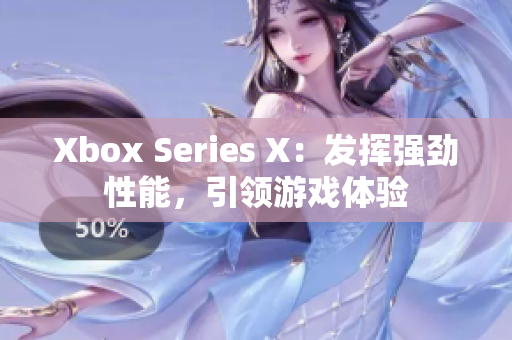 Xbox Series X：发挥强劲性能，引领游戏体验