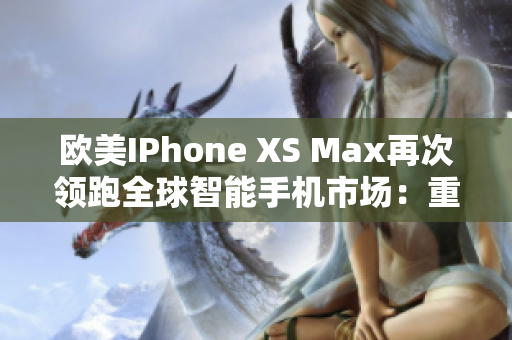 欧美IPhone XS Max再次领跑全球智能手机市场：重塑极致体验
