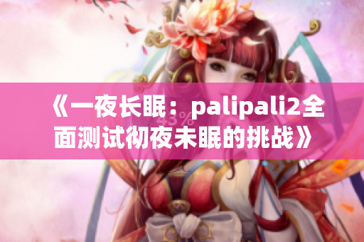 《一夜长眠：palipali2全面测试彻夜未眠的挑战》