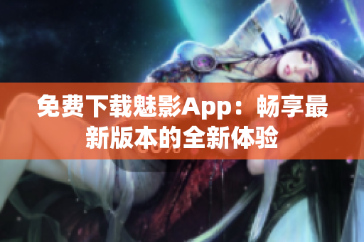 免费下载魅影App：畅享最新版本的全新体验
