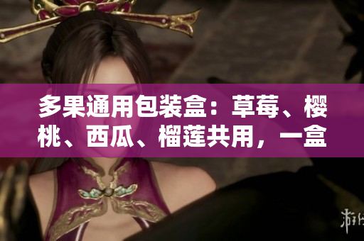 多果通用包装盒：草莓、樱桃、西瓜、榴莲共用，一盒包罗鲜果丰收。