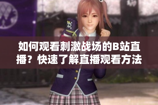如何观看刺激战场的B站直播？快速了解直播观看方法！