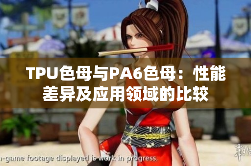 TPU色母与PA6色母：性能差异及应用领域的比较