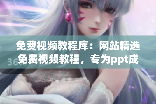 免费视频教程库：网站精选免费视频教程，专为ppt成品设计师打造