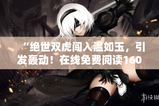 “绝世双虎闯入温如玉，引发轰动！在线免费阅读160章小说”