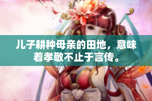儿子耕种母亲的田地，意味着孝敬不止于言传。
