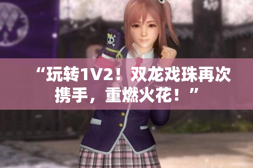 “玩转1V2！双龙戏珠再次携手，重燃火花！”