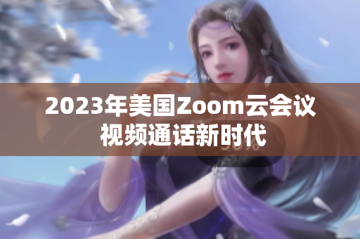 2023年美国Zoom云会议 视频通话新时代