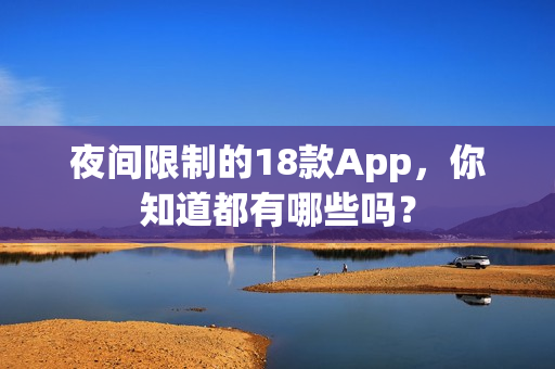 夜间限制的18款App，你知道都有哪些吗？