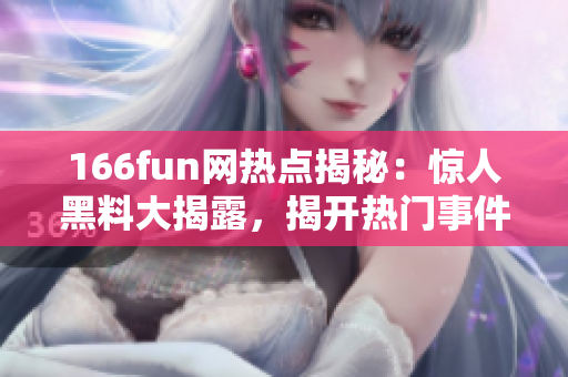 166fun网热点揭秘：惊人黑料大揭露，揭开热门事件真相