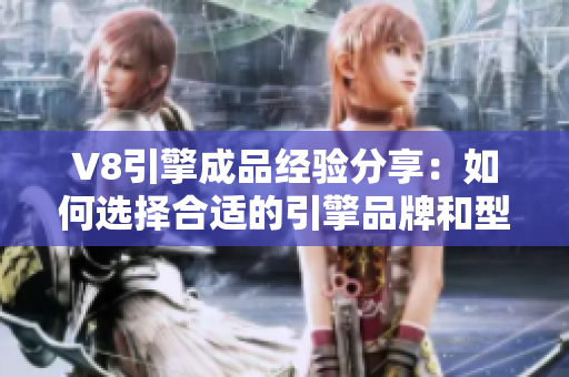 V8引擎成品经验分享：如何选择合适的引擎品牌和型号