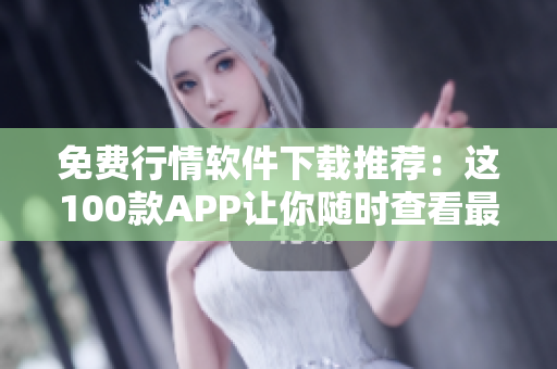 免费行情软件下载推荐：这100款APP让你随时查看最新股票动态