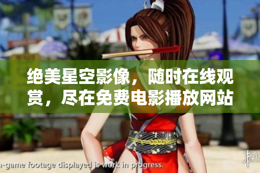 绝美星空影像，随时在线观赏，尽在免费电影播放网站