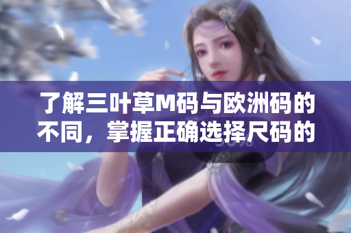 了解三叶草M码与欧洲码的不同，掌握正确选择尺码的技巧