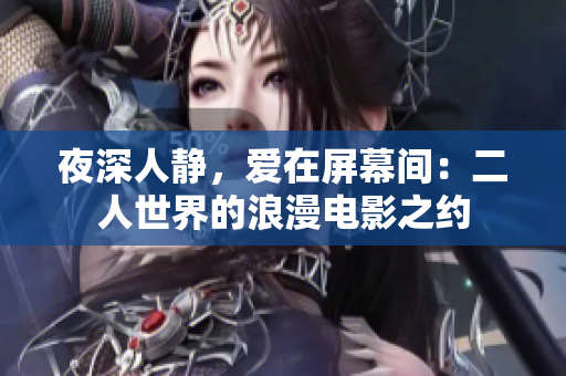 夜深人静，爱在屏幕间：二人世界的浪漫电影之约
