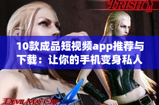10款成品短视频app推荐与下载：让你的手机变身私人导演!