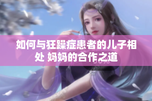如何与狂躁症患者的儿子相处 妈妈的合作之道