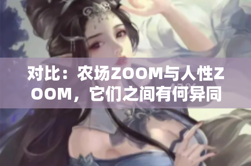 对比：农场ZOOM与人性ZOOM，它们之间有何异同？