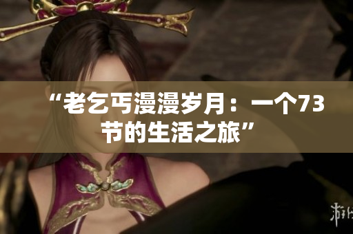 “老乞丐漫漫岁月：一个73节的生活之旅”
