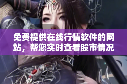 免费提供在线行情软件的网站，帮您实时查看股市情况