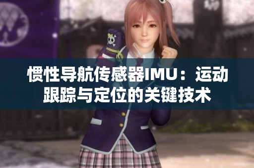 惯性导航传感器IMU：运动跟踪与定位的关键技术