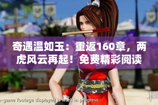 奇遇温如玉：重返160章，两虎风云再起！免费精彩阅读等你来探索！