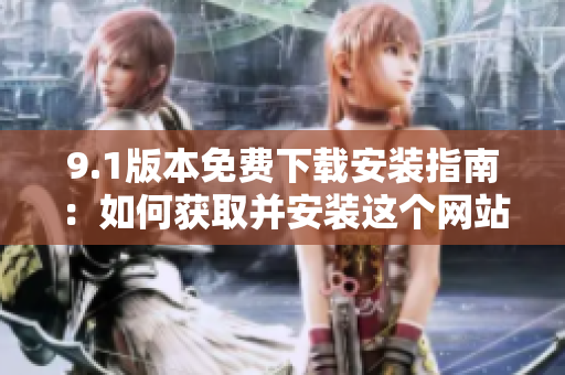 9.1版本免费下载安装指南：如何获取并安装这个网站？