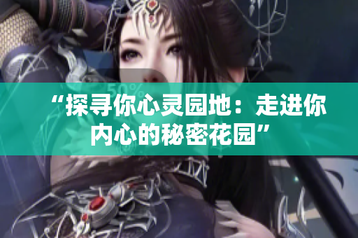 “探寻你心灵园地：走进你内心的秘密花园”