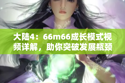 大陆4：66m66成长模式视频详解，助你突破发展瓶颈