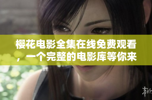 樱花电影全集在线免费观看，一个完整的电影库等你来探索