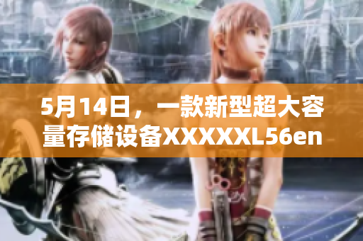 5月14日，一款新型超大容量存储设备XXXXXL56endian的简要介绍