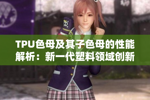TPU色母及其子色母的性能解析：新一代塑料领域创新力量
