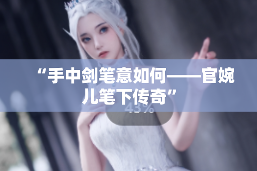“手中剑笔意如何——官婉儿笔下传奇”