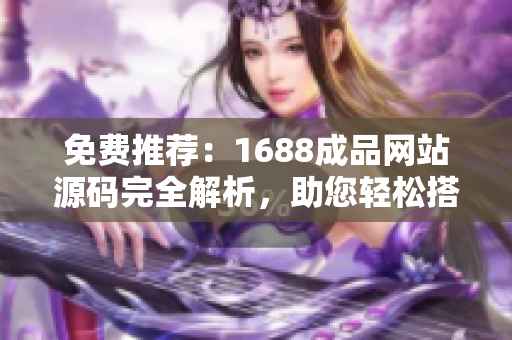 免费推荐：1688成品网站源码完全解析，助您轻松搭建专业网店！