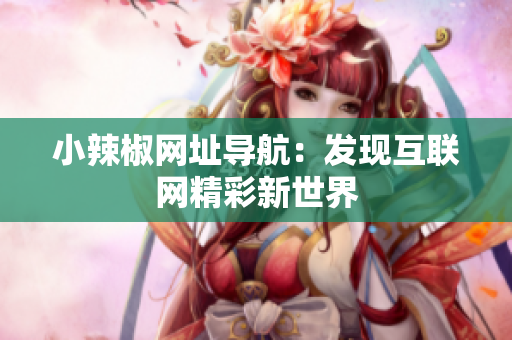 小辣椒网址导航：发现互联网精彩新世界