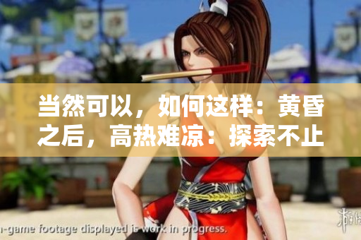 当然可以，如何这样：黄昏之后，高热难凉：探索不止的温度波动与影响