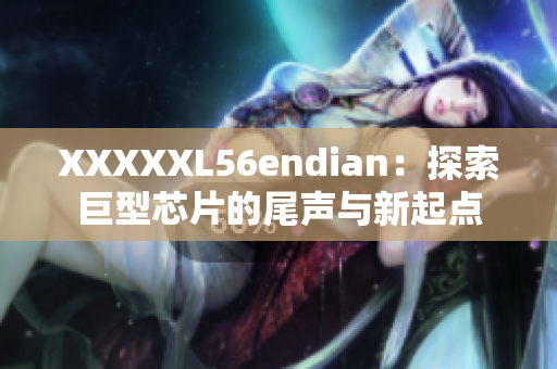 XXXXXL56endian：探索巨型芯片的尾声与新起点