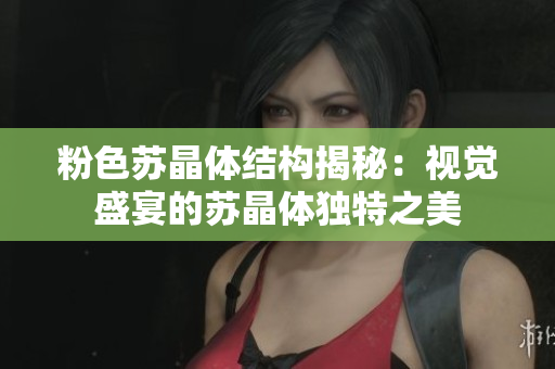 粉色苏晶体结构揭秘：视觉盛宴的苏晶体独特之美