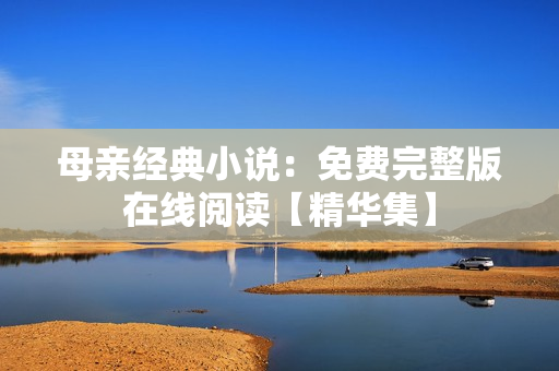 母亲经典小说：免费完整版在线阅读【精华集】