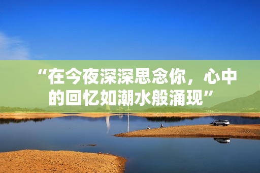 “在今夜深深思念你，心中的回忆如潮水般涌现”