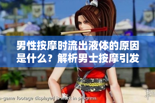 男性按摩时流出液体的原因是什么？解析男士按摩引发的生理反应